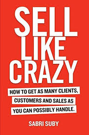 Sell Like Crazy: How to get as many clients, customers and sales as you can possibly handle.