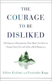 The Courage to Be Disliked: The Japanese Phenomenon That Shows You How to Change Your Life and Achieve Real Happiness