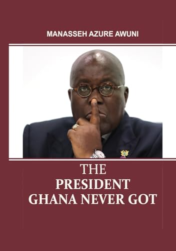 The President we never got by Manasseh Azure Awuni